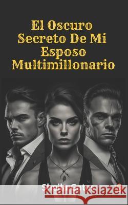 El Oscuro Secreto De Mi Esposo Multimillonario Volumen4: A Mafia Romance Spanish Sheila Gates   9798391272144 Independently Published
