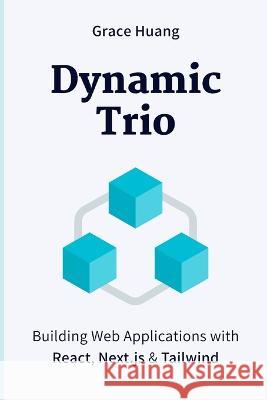 Dynamic Trio: Building Web Applications with React, Next.js & Tailwind Grace Huang   9798391340393 Independently Published