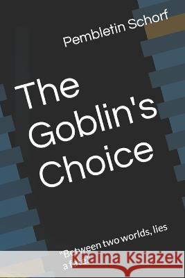 The Goblin's Choice: Between two worlds, lies a fate. Pembletin Schorf   9798391364467 Independently Published