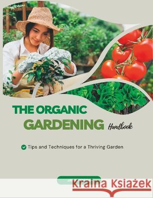 The Organic Gardening Handbook: Tips and Techniques for a Thriving Garden Jane Hogan   9798391402855 Independently Published
