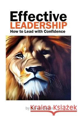 Effective Leadership: How to Lead with Confidence Steve Quinn   9798391432111 Independently Published