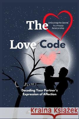 The Love Code: Decoding Your Partner's Expression of Affection David Lowery   9798391447924