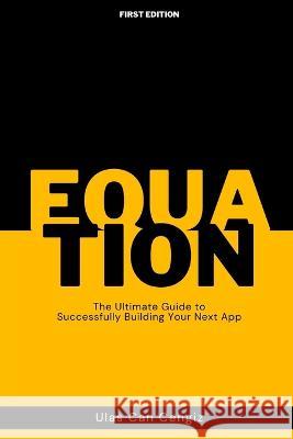 Equation: The Ultimate Guide to Successfully Building Your Next App Ulas Can Cengiz   9798391455066 Independently Published