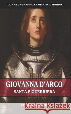 Giovanna d'Arco: Santa e guerriera Valentina Pennisi   9798391512653 Independently Published