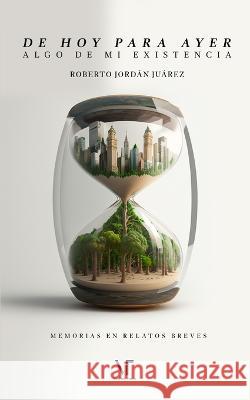 De hoy para ayer: Algo de mi existencia Librerio Ed Voz de Tinta Roberto Jordan Juarez Ramirez 9798391541981 Independently Published