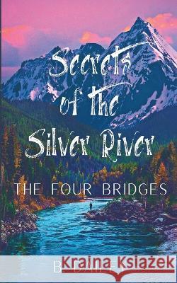 Secrets of the Silver River: The Four Bridges B Dailey   9798391564461 Independently Published
