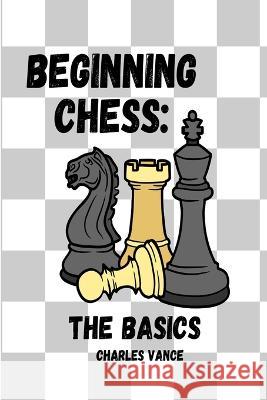 Beginning Chess: The Basics Charles Vance   9798391575603