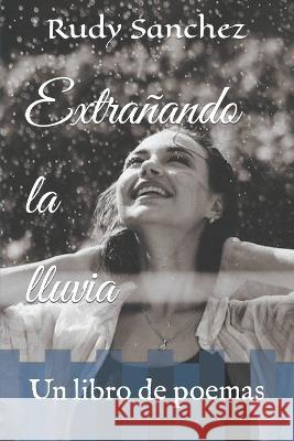 Extranando la lluvia: Un libro de poemas Hispanic Alc Literature Rudy Sanchez  9798391586548 Independently Published