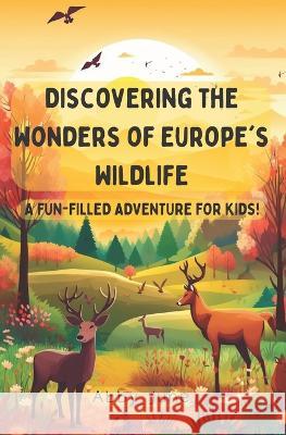 Discovering the Wonders of Europe's Wildlife: A Fun-filled Adventure for Kids! Abby June   9798391609100 Independently Published