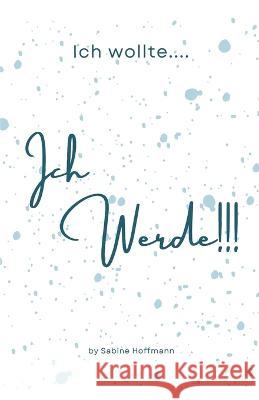 Ich wollte....Ich werde!!! Sabine Hoffmann   9798391616191
