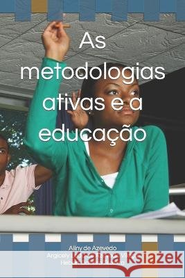 As metodologias ativas e a educacao Argicely Leda de Azevedo Vilaca Hebert Balieiro Teixeira Aliny Leda de Azevedo Souza 9798391680406 Independently Published
