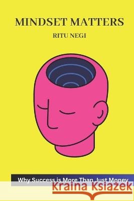 Mindset Matters: : Why Success is More Than Just Money Ritu Negi   9798391716853 Independently Published