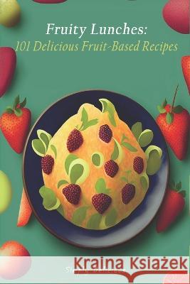 Fruity Lunches: 101 Delicious Fruit-Based Recipes Simply Delicious   9798391724780 Independently Published