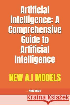 Artificial intelligence: A Comprehensive Guide to Artificial Intelligence Maula Lumena   9798391759546 Independently Published