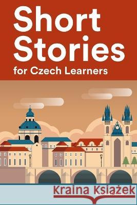 Short Stories for Czech Learners: 25 Short Stories to Master the Czech Language Michael Kadlec   9798391781363 Independently Published