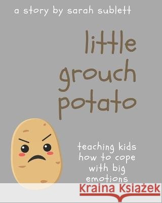 Little Grouch Potato: Teaching kids how to cope with big emotions Sarah Sublett   9798391784845