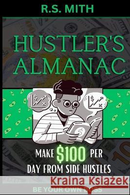 Hustler's Almanac: Make $100 Per Day From Side Hustles R S Mith   9798391811763