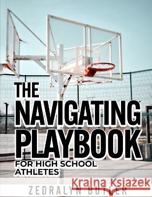 The Navigating Playbook for High School Athletes Zedralyn Butler   9798391893318 Independently Published
