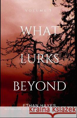 What Lurks Beyond: Volume 5 Ethan Hayes   9798391893653 Independently Published