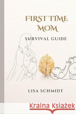 First Time Mom: Survival Guide Lisa Schmidt   9798391917021