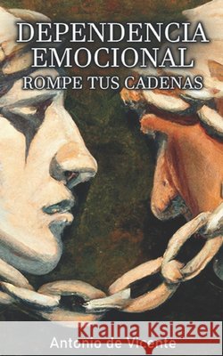 Dependencia Emocional: Rompe tus Cadenas de Vicente Caamaño, Emilio José, de Vicente Fernández, Antonio 9798391922810