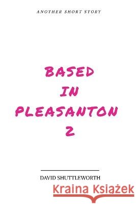 Based In Pleasanton 2 David Shuttleworth   9798391929321