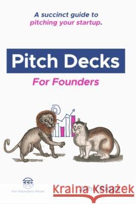 Pitch Decks for Founders: A succinct guide to pitching your startup. John Biggs   9798392009794 Independently Published