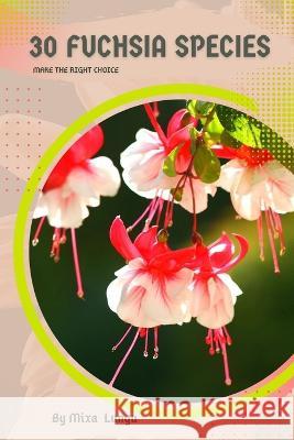 30 Fuchsia species: Make the right choice Mixa Lungu   9798392097197 Independently Published