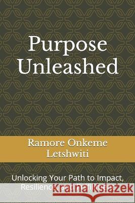 Purpose Unleashed: Unlocking Your Path to Impact, Resilience, and Fulfillment Ramore Onkeme Letshwiti   9798392161591 Independently Published