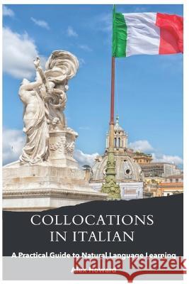 Collocations in Italian: A Practical Guide to Natural Language Learning Alexander Howard   9798392194711 Independently Published
