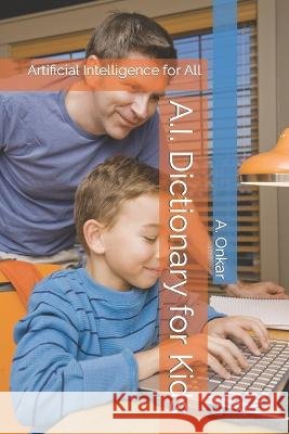 A.I. Dictionary for Kids: Artificial Intelligence for All A Onkar   9798392231041 Independently Published