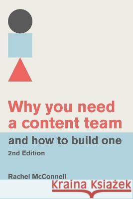 Why You Need a Content Team and How to Build One (Second Edition) Rachel McConnell   9798392231133 Independently Published