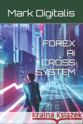 FOREX Ai CROSS SYSTEM Mark Digitalis   9798392232109