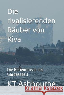 Die rivalisierenden Rauber von Riva: Die Geheimnisse des Gardasees 3 Kt Ashbourne   9798392237395 Independently Published