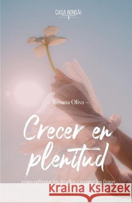 Crecer en plenitud: Como enfrentar los desafios y recoger los frutos Rosana Oliva   9798392240777 Independently Published