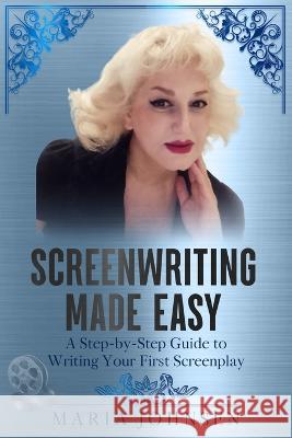 Screenwriting Made Easy: A Step-by-Step Guide to Writing Your First Screenplay Maria Johnsen   9798392306664 Independently Published