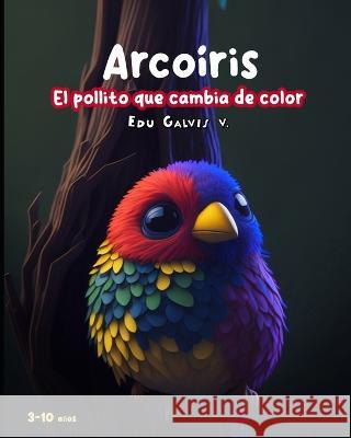 Arcoiris: El pollito que cambia de color Edu Galvis   9798392315833