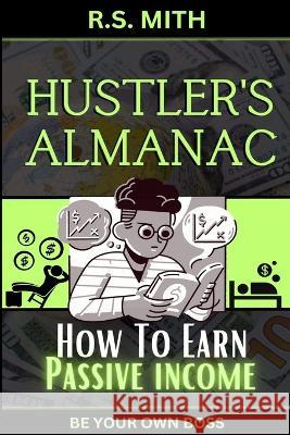 Hustler's Almanac: How To Earn Passive Income R S Mith   9798392335947 Independently Published