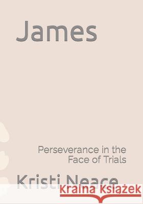 James: Perseverance in the Face of Trials Kristi Neace   9798392337798