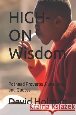 HIGH-ON Wisdom: Pothead Proverbs, Puns, Jokes and Quotes David Holman   9798392362967 Independently Published