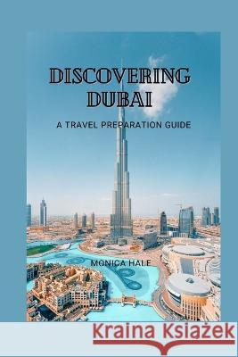 Discovering Dubai: A Comprehensive Travel Guide Monica Hale   9798392409549