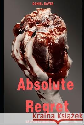 Absolute Regret Daniel Bayer   9798392417698