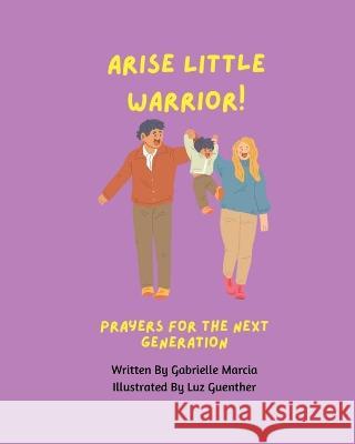 Arise, Little Warrior!: Prayers For The Next Generation Jade Arthurs Gabrielle Marcia  9798392497744 Independently Published