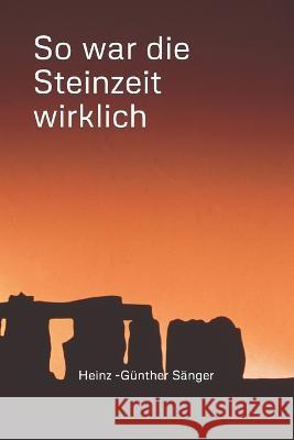 So war die Steinzeit wirklich Heinz - Gunther Sanger   9798392511327 Independently Published