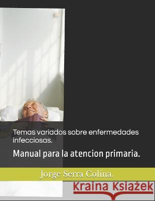 Temas variados sobre enfermedades infecciosas.: Manual para la atencion primaria. Jorge Serra Colina   9798392547784 Independently Published