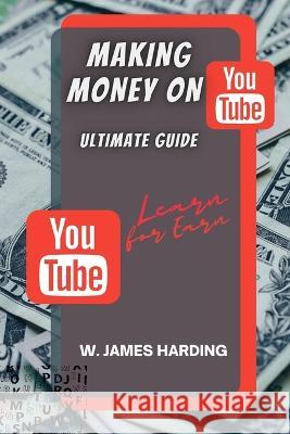 Making Money on Youtube: Ultimate Guide W James Harding   9798392554232 Independently Published