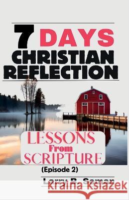 7 Days Christian Reflection: Lessons From Scripture(Episode 2) Larry B Seman   9798392686049 Independently Published