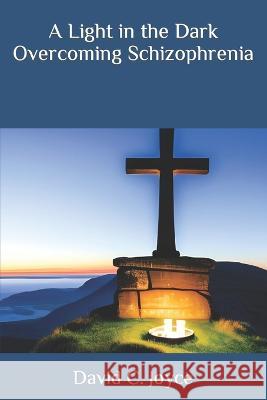 A Light in the Dark Overcoming Schizophrenia David C Joyce   9798392693801 Independently Published