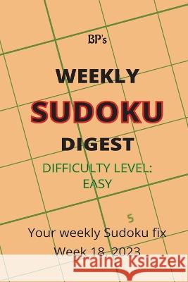 Bp's Weekly Sudoku Digest - Difficulty Easy - Week 18, 2023 Benjamin Pritchard   9798392699438 Independently Published
