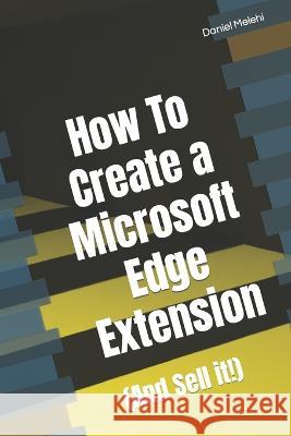 How To Create a Microsoft Edge Extension: (And Sell it!) Daniel Melehi   9798392776573 Independently Published